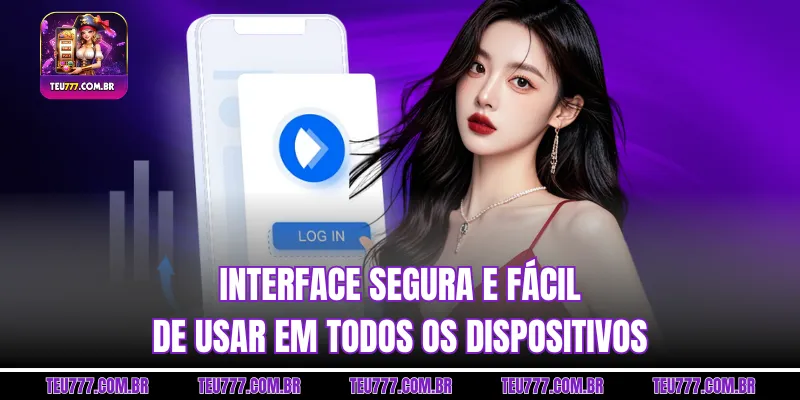 Interface segura e fácil de usar em todos os dispositivos