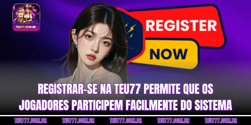 Registrar-se na TEU777 permite que os jogadores participem facilmente do sistema