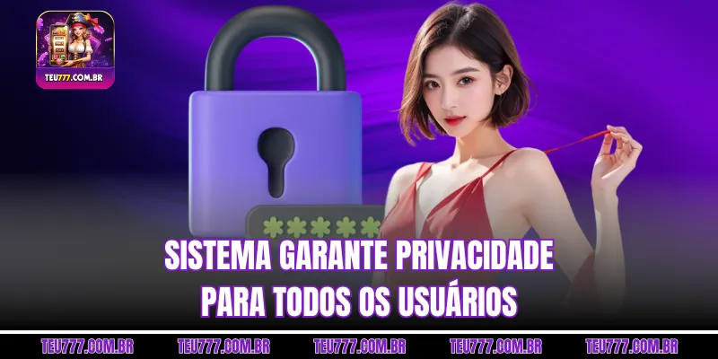 Sistema garante privacidade para todos os usuários