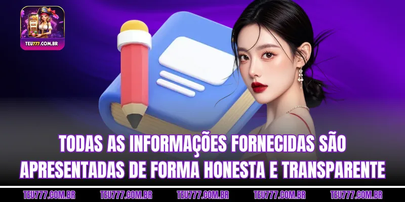 Todas as informações fornecidas são apresentadas de forma honesta e transparente